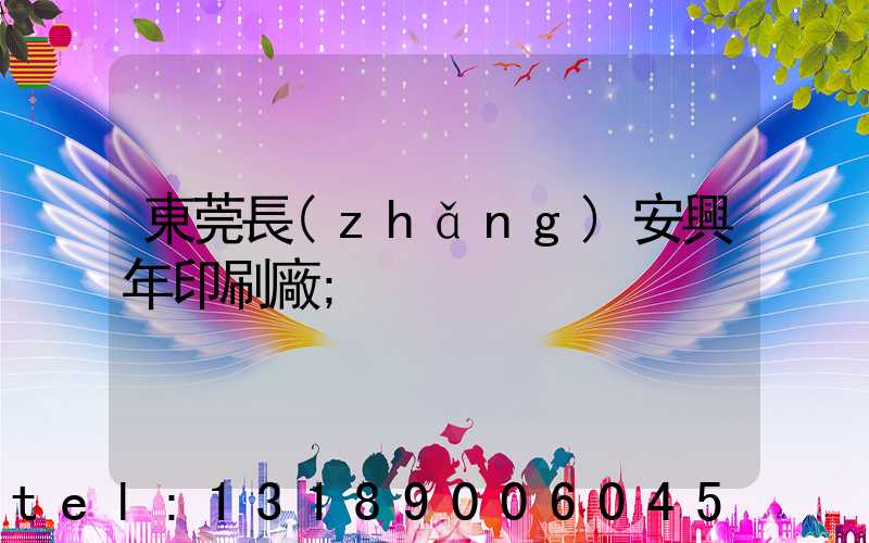 東莞長(zhǎng)安興年印刷廠