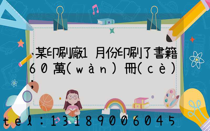 某印刷廠1月份印刷了書籍60萬(wàn)冊(cè)