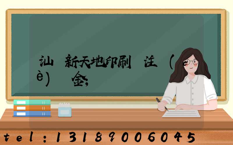 汕頭新天地印刷廠注冊(cè)資金