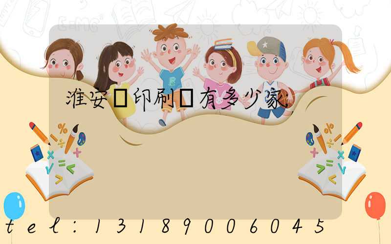 淮安區印刷廠有多少家