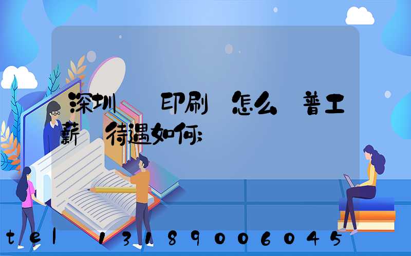 深圳鴻興印刷廠怎么樣普工薪資待遇如何