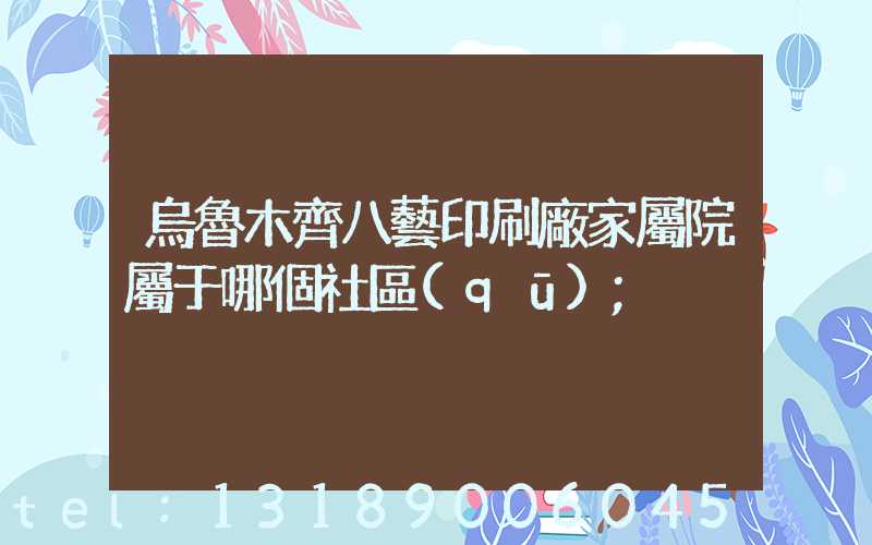 烏魯木齊八藝印刷廠家屬院屬于哪個社區(qū)