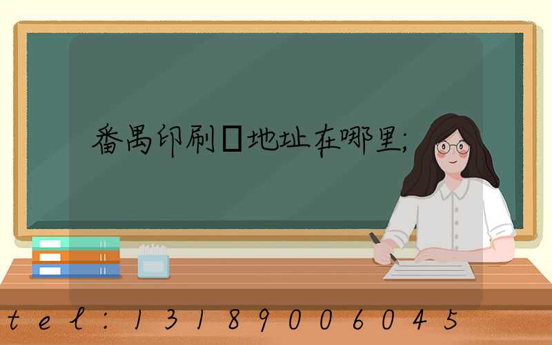 番禺印刷廠地址在哪里