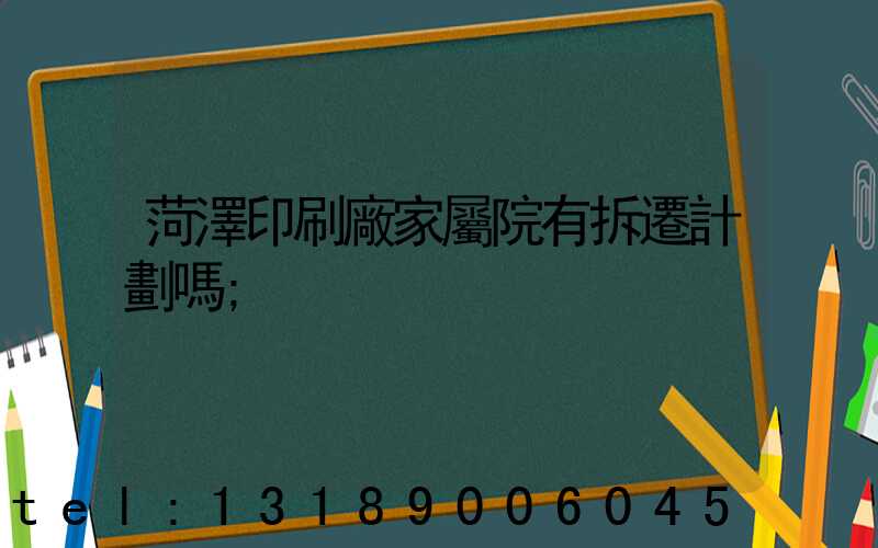 菏澤印刷廠家屬院有拆遷計劃嗎