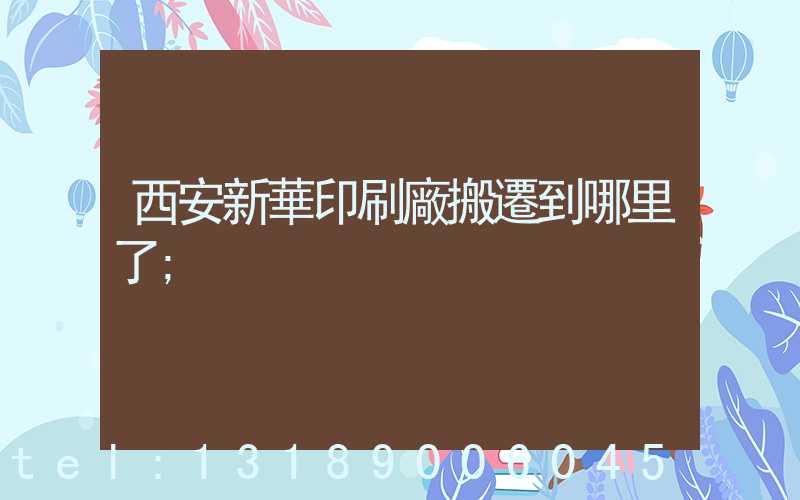 西安新華印刷廠搬遷到哪里了