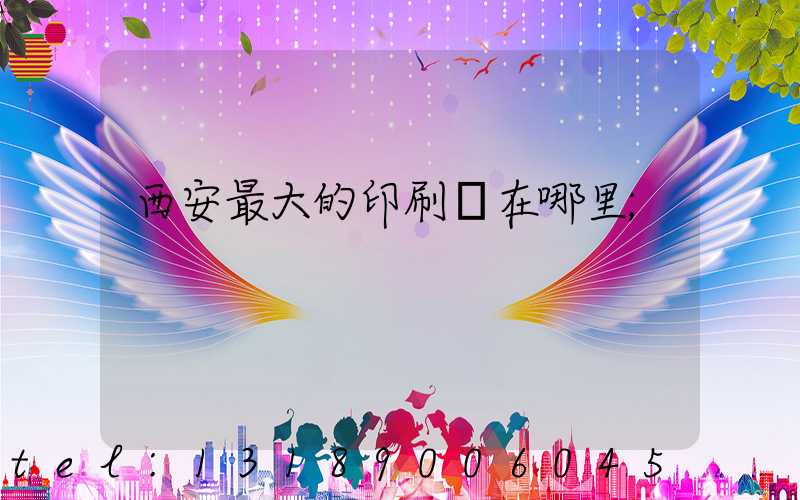 西安最大的印刷廠在哪里