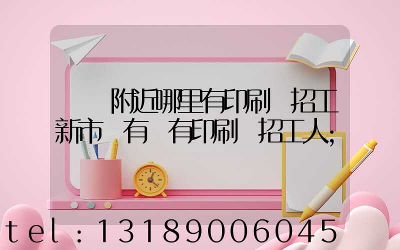 請問附近哪里有印刷廠招工新市區有沒有印刷廠招工人