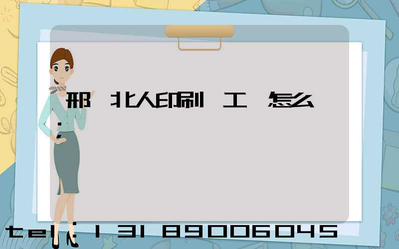 邢臺北人印刷廠工資怎么樣