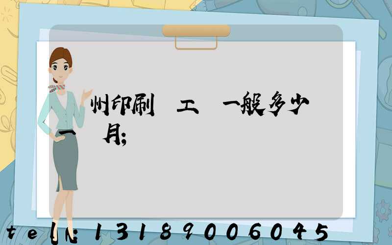 鄭州印刷廠工資一般多少錢一個月