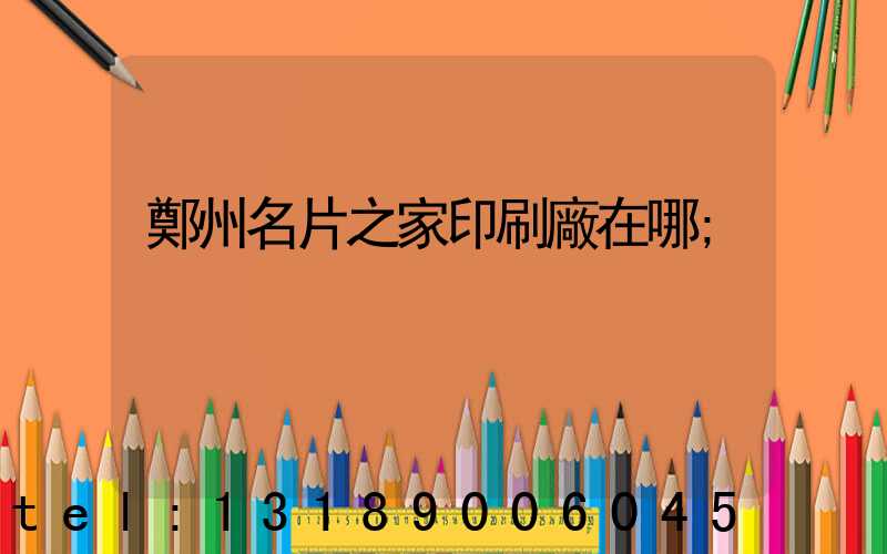鄭州名片之家印刷廠在哪