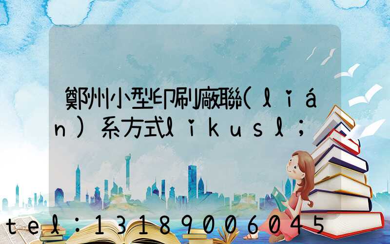 鄭州小型印刷廠聯(lián)系方式likusl