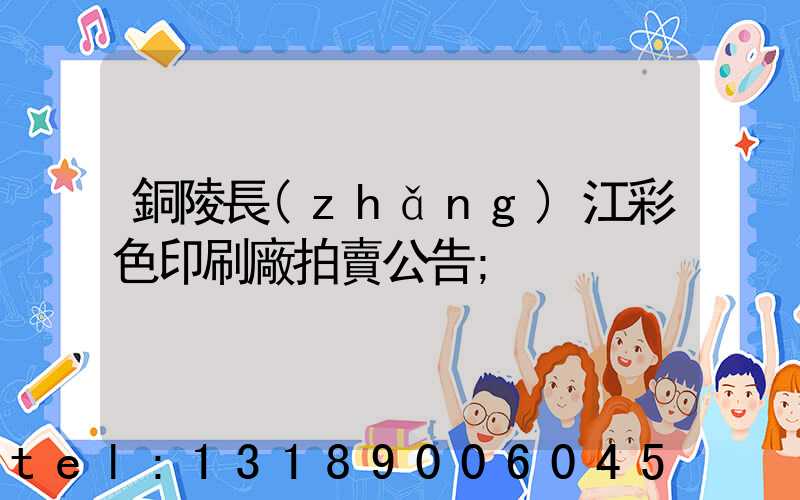 銅陵長(zhǎng)江彩色印刷廠拍賣公告