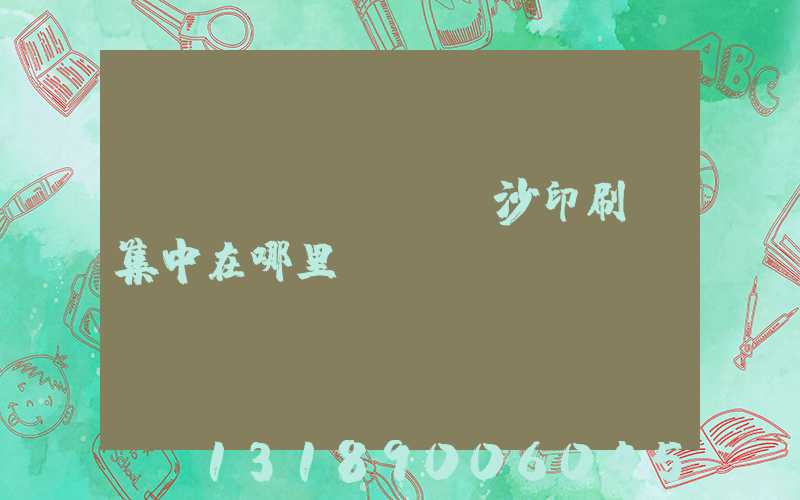 長(zhǎng)沙印刷廠集中在哪里