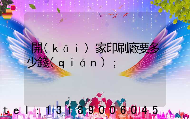 開(kāi)家印刷廠要多少錢(qián)