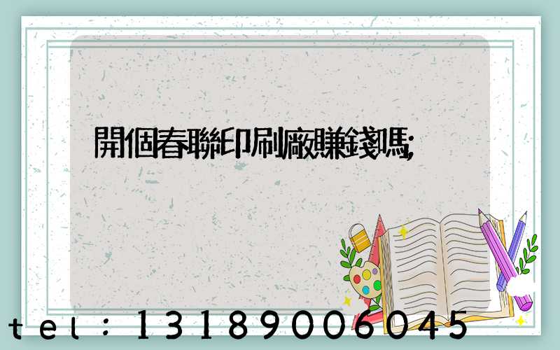 開個春聯印刷廠賺錢嗎