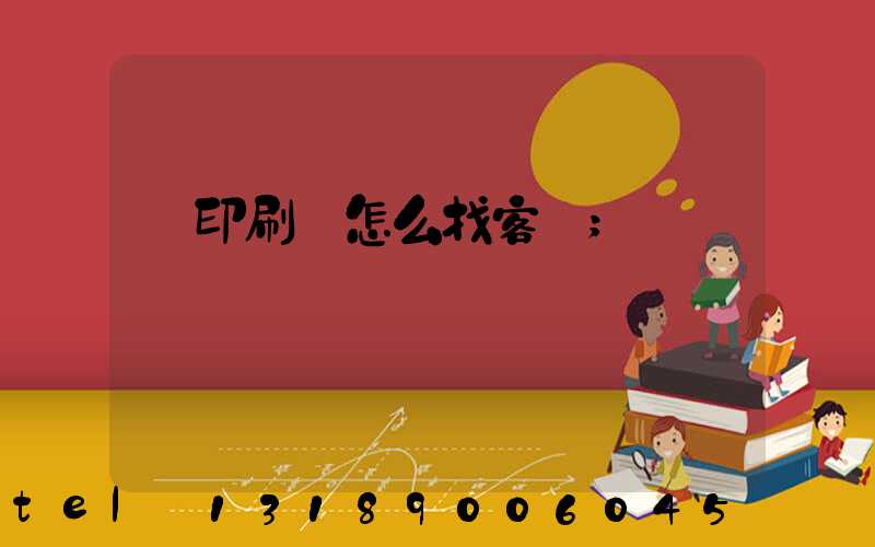 開印刷廠怎么找客戶
