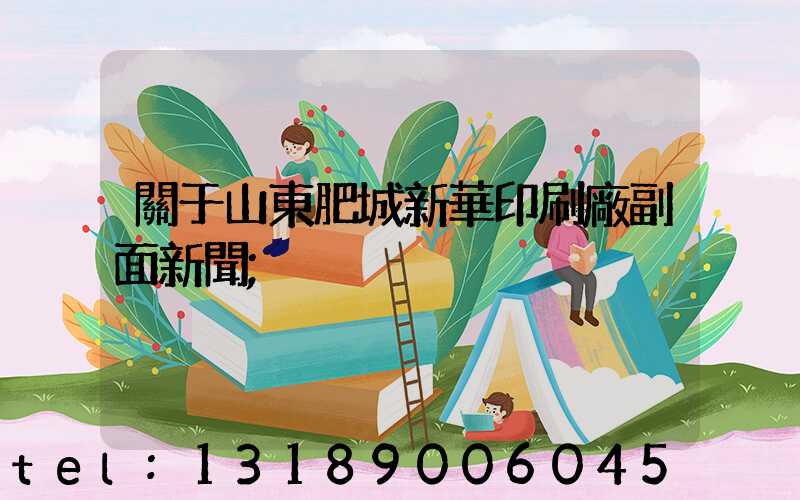 關于山東肥城新華印刷廠副面新聞