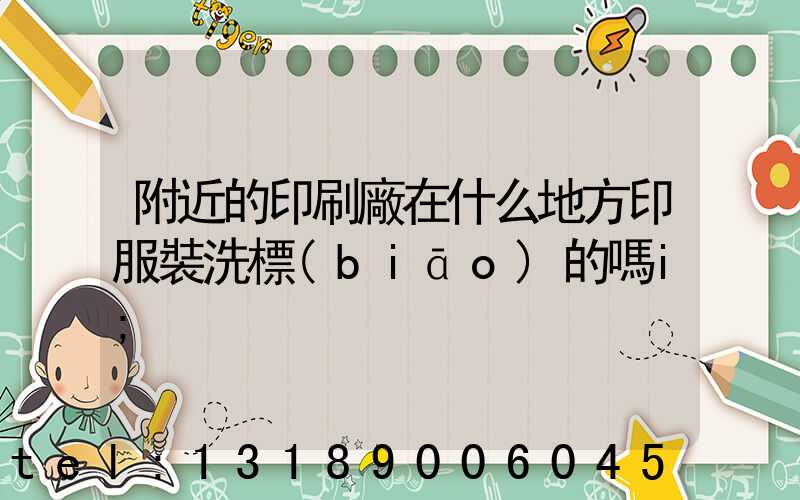 附近的印刷廠在什么地方印服裝洗標(biāo)的嗎i